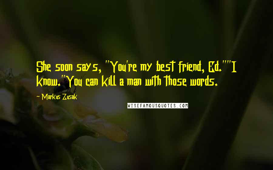 Markus Zusak Quotes: She soon says, "You're my best friend, Ed.""I know."You can kill a man with those words.