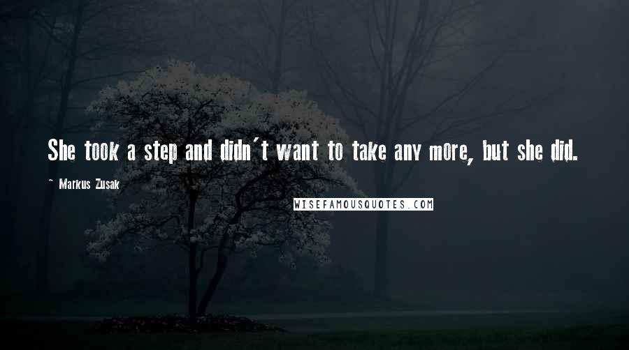 Markus Zusak Quotes: She took a step and didn't want to take any more, but she did.