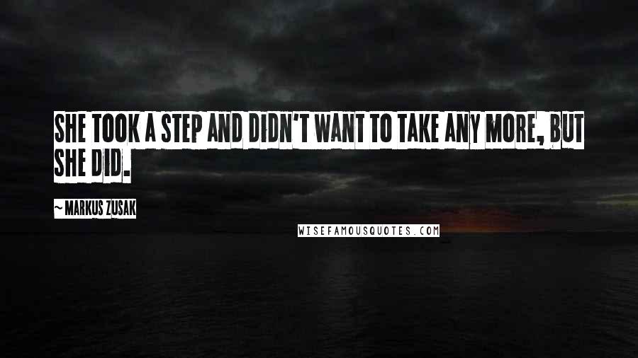 Markus Zusak Quotes: She took a step and didn't want to take any more, but she did.