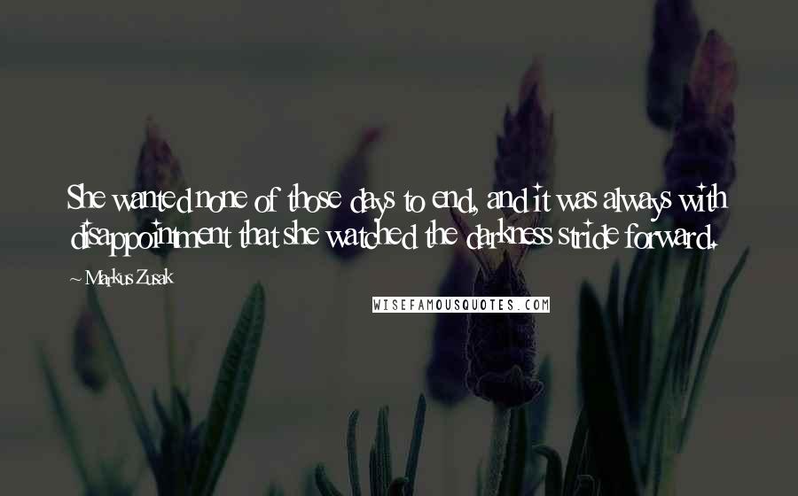 Markus Zusak Quotes: She wanted none of those days to end, and it was always with disappointment that she watched the darkness stride forward.