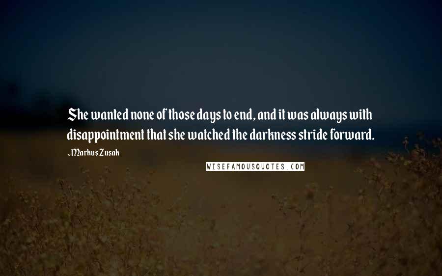 Markus Zusak Quotes: She wanted none of those days to end, and it was always with disappointment that she watched the darkness stride forward.