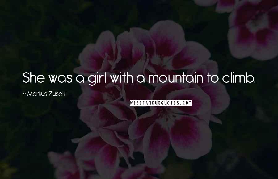 Markus Zusak Quotes: She was a girl with a mountain to climb.