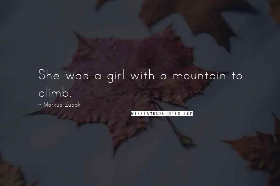 Markus Zusak Quotes: She was a girl with a mountain to climb.