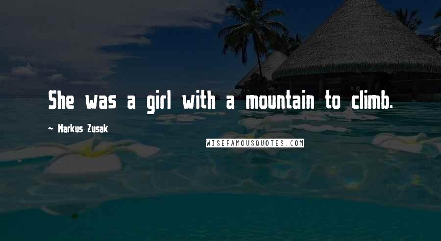 Markus Zusak Quotes: She was a girl with a mountain to climb.