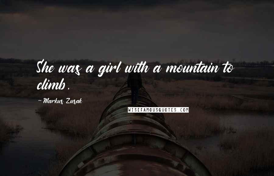 Markus Zusak Quotes: She was a girl with a mountain to climb.
