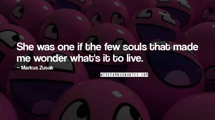 Markus Zusak Quotes: She was one if the few souls that made me wonder what's it to live.