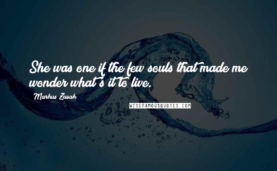 Markus Zusak Quotes: She was one if the few souls that made me wonder what's it to live.