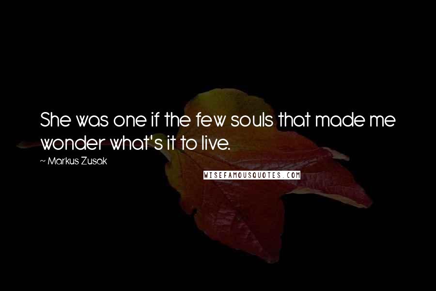 Markus Zusak Quotes: She was one if the few souls that made me wonder what's it to live.