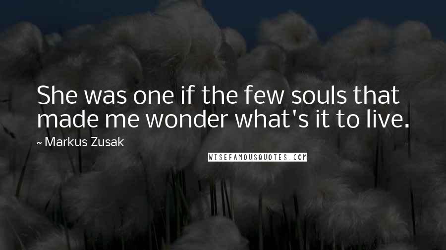 Markus Zusak Quotes: She was one if the few souls that made me wonder what's it to live.