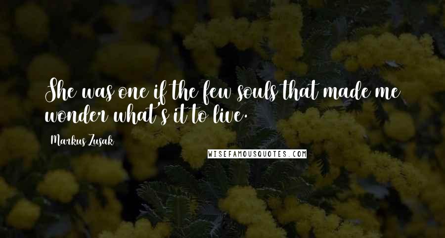 Markus Zusak Quotes: She was one if the few souls that made me wonder what's it to live.