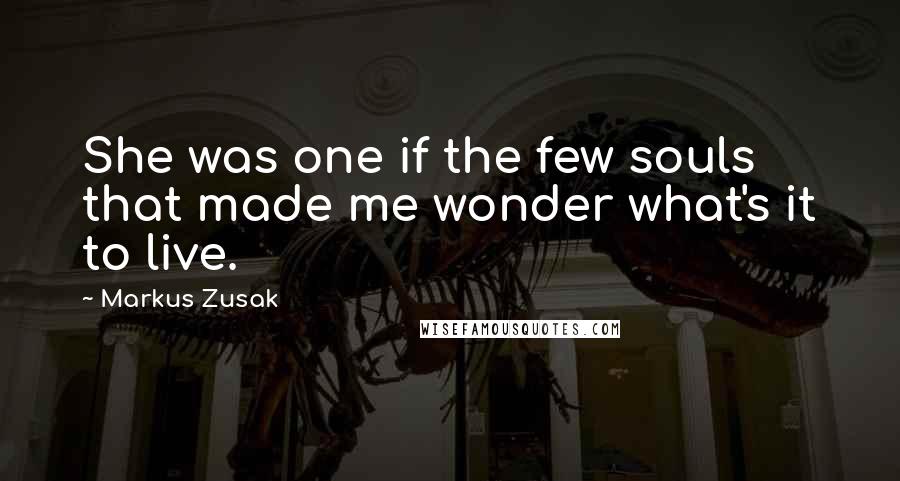 Markus Zusak Quotes: She was one if the few souls that made me wonder what's it to live.