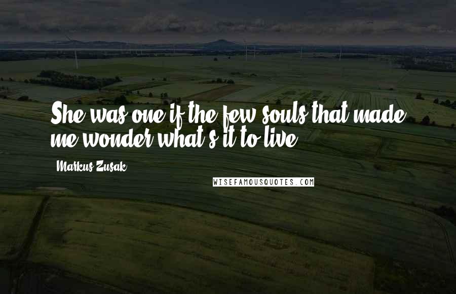 Markus Zusak Quotes: She was one if the few souls that made me wonder what's it to live.