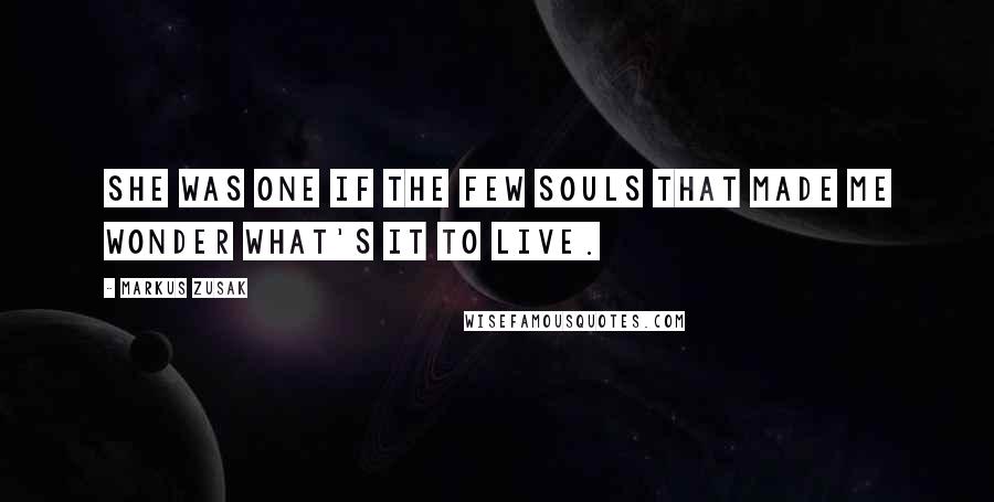 Markus Zusak Quotes: She was one if the few souls that made me wonder what's it to live.