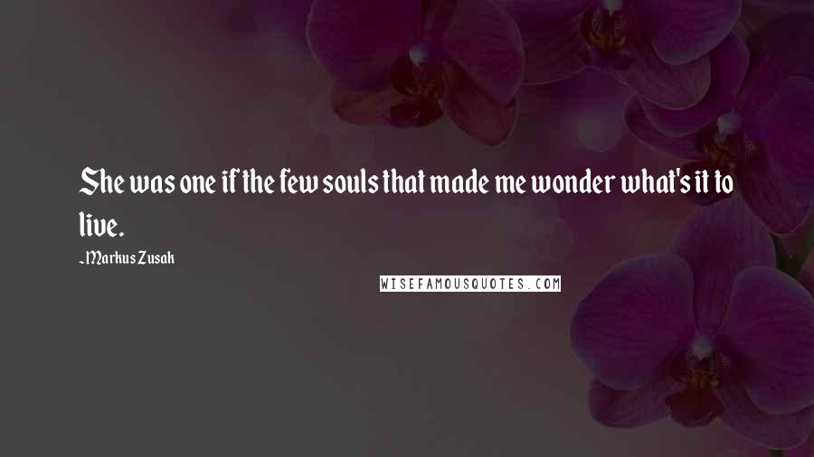 Markus Zusak Quotes: She was one if the few souls that made me wonder what's it to live.