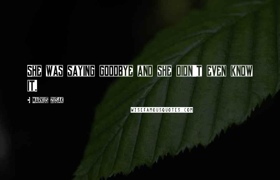 Markus Zusak Quotes: She was saying goodbye and she didn't even know it.