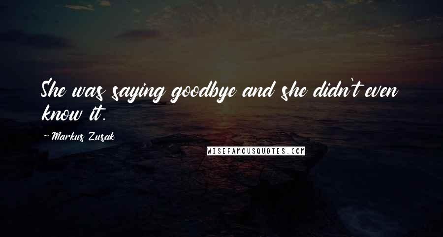 Markus Zusak Quotes: She was saying goodbye and she didn't even know it.