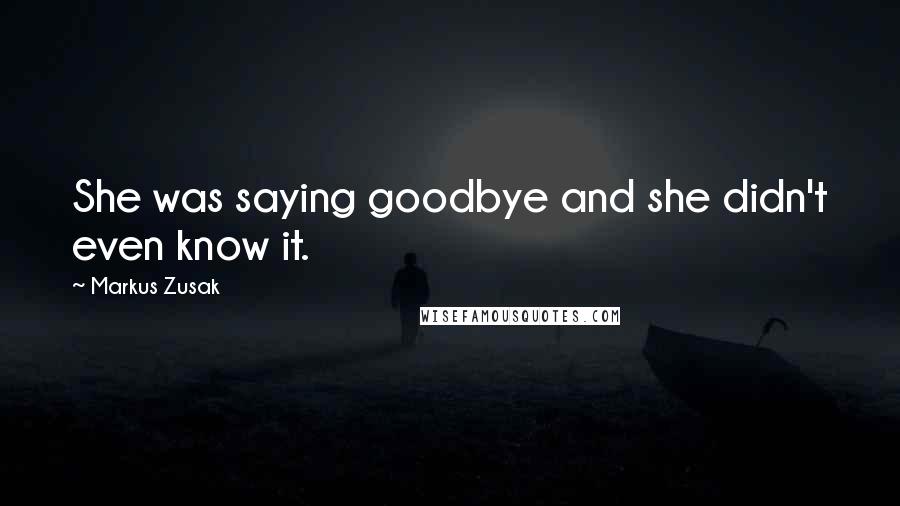 Markus Zusak Quotes: She was saying goodbye and she didn't even know it.