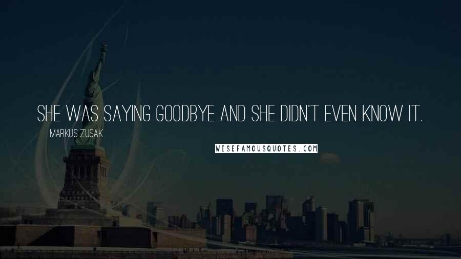 Markus Zusak Quotes: She was saying goodbye and she didn't even know it.