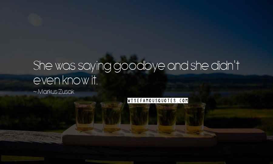 Markus Zusak Quotes: She was saying goodbye and she didn't even know it.