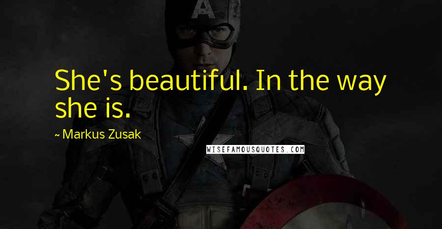 Markus Zusak Quotes: She's beautiful. In the way she is.