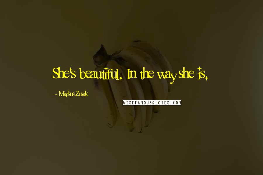 Markus Zusak Quotes: She's beautiful. In the way she is.