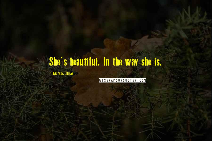 Markus Zusak Quotes: She's beautiful. In the way she is.