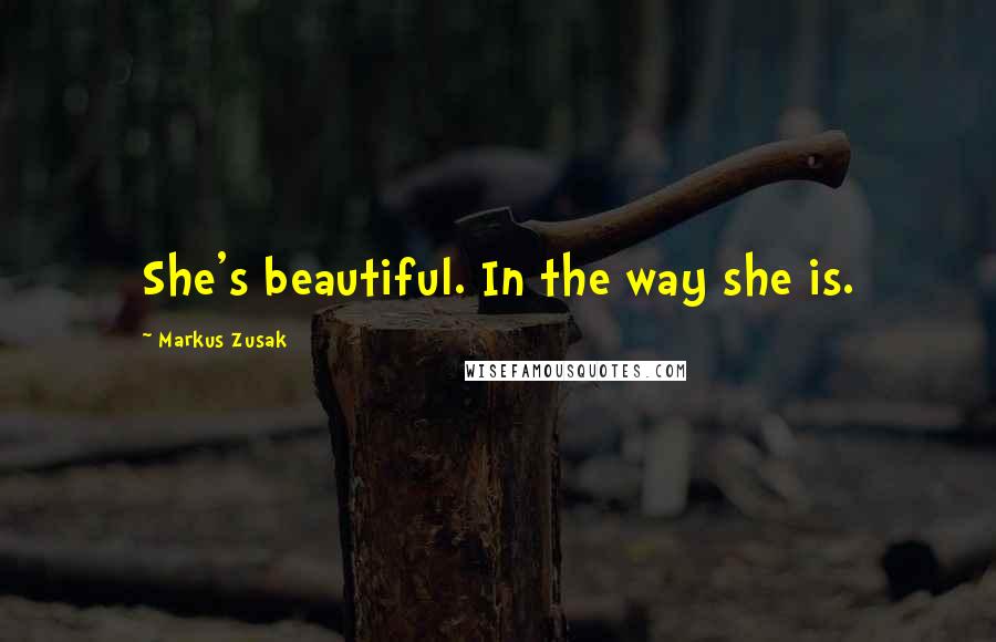 Markus Zusak Quotes: She's beautiful. In the way she is.