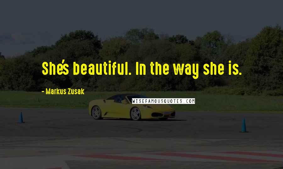 Markus Zusak Quotes: She's beautiful. In the way she is.