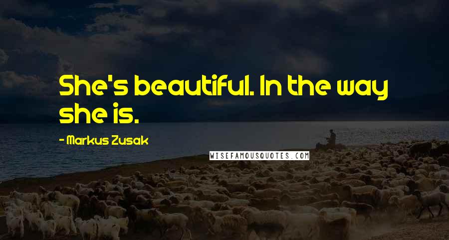 Markus Zusak Quotes: She's beautiful. In the way she is.