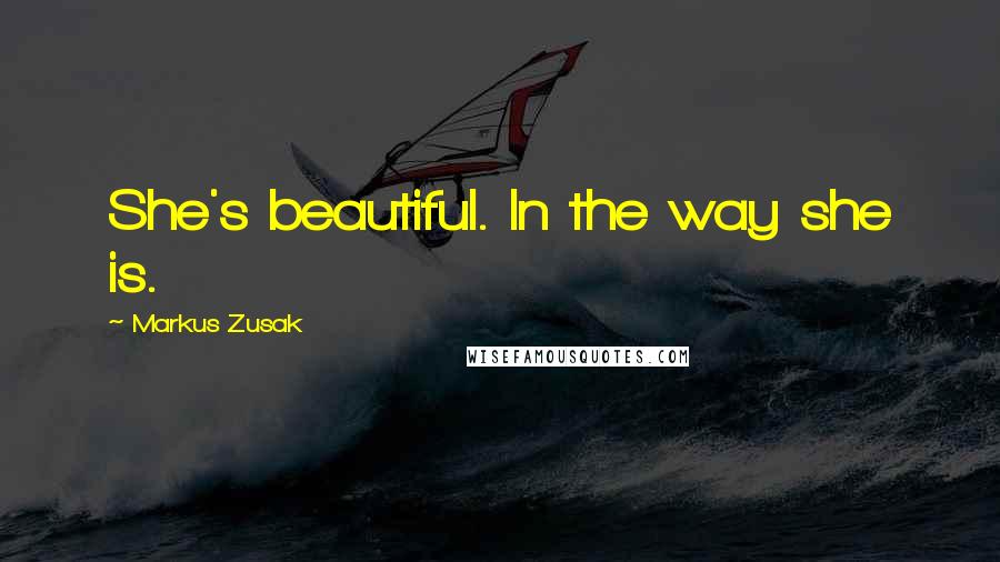 Markus Zusak Quotes: She's beautiful. In the way she is.