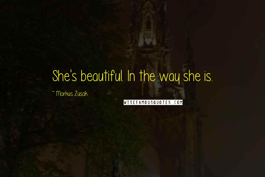 Markus Zusak Quotes: She's beautiful. In the way she is.