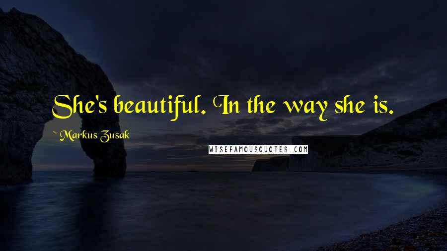 Markus Zusak Quotes: She's beautiful. In the way she is.