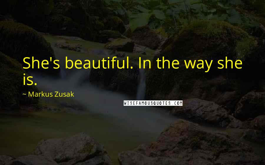 Markus Zusak Quotes: She's beautiful. In the way she is.
