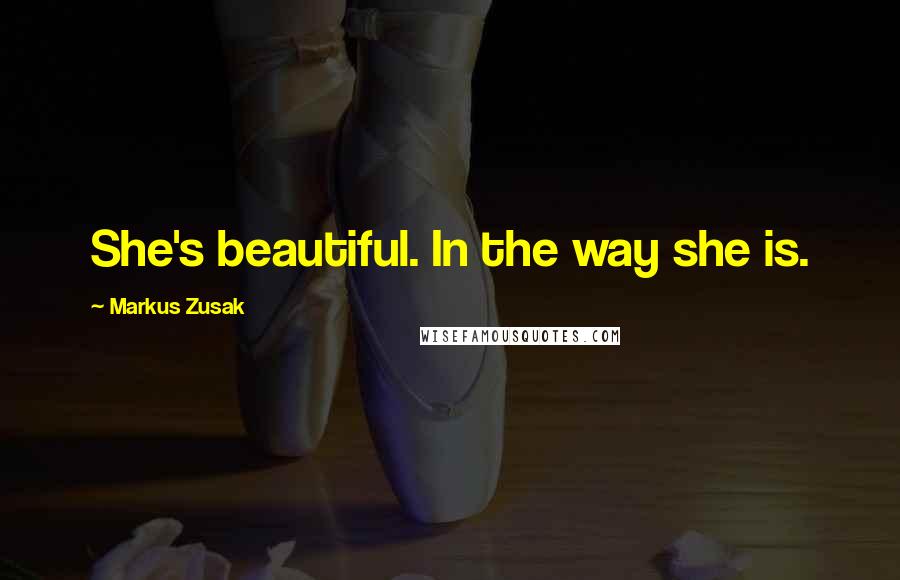 Markus Zusak Quotes: She's beautiful. In the way she is.