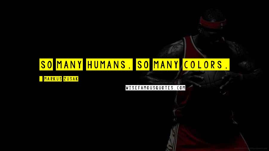 Markus Zusak Quotes: So many humans. So many colors.