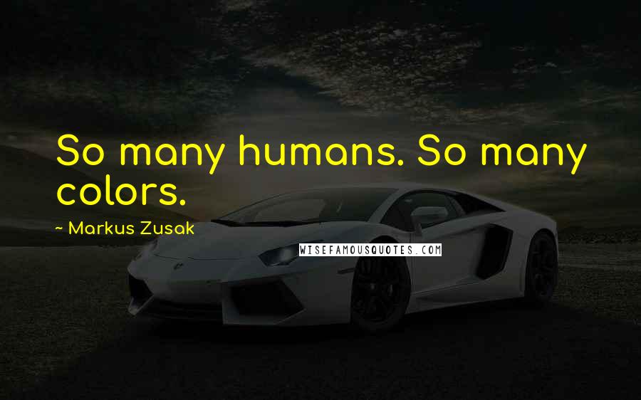 Markus Zusak Quotes: So many humans. So many colors.