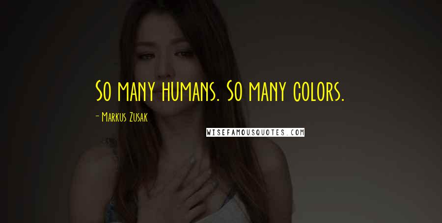 Markus Zusak Quotes: So many humans. So many colors.