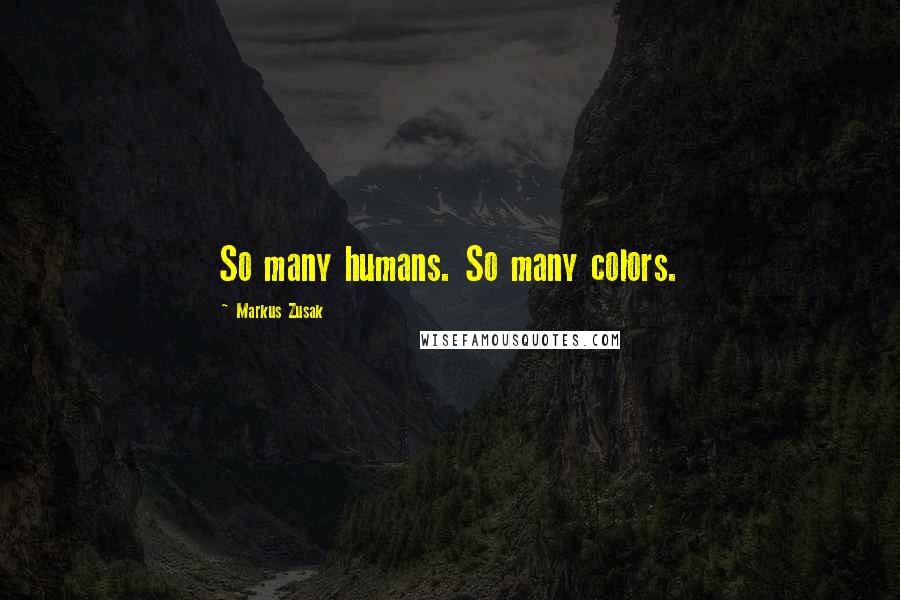 Markus Zusak Quotes: So many humans. So many colors.