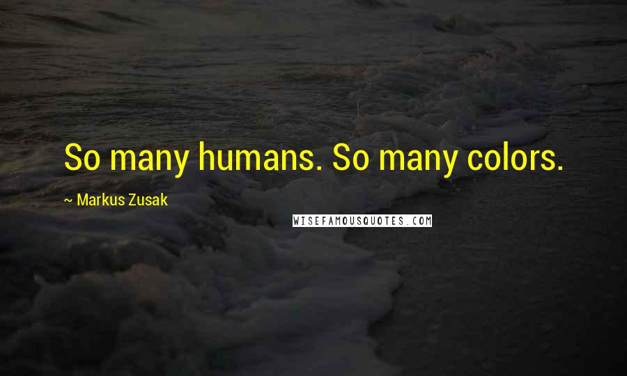 Markus Zusak Quotes: So many humans. So many colors.