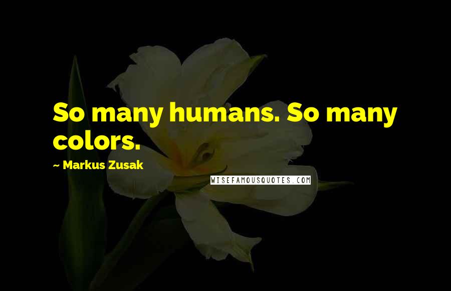 Markus Zusak Quotes: So many humans. So many colors.