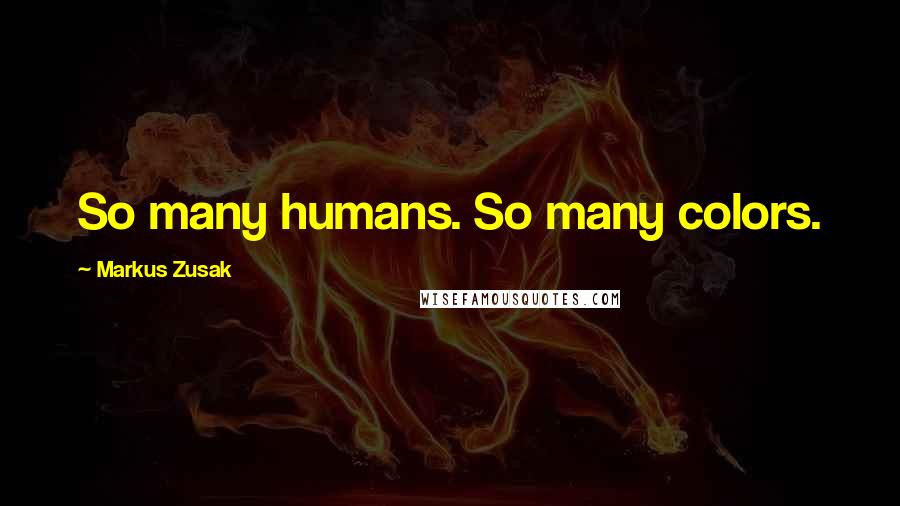 Markus Zusak Quotes: So many humans. So many colors.