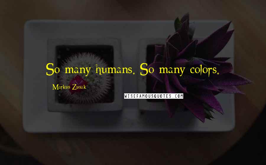 Markus Zusak Quotes: So many humans. So many colors.