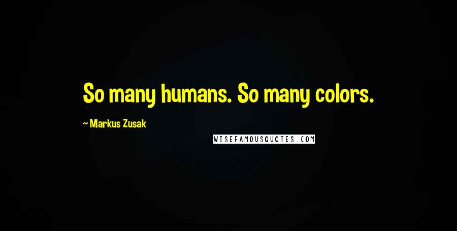 Markus Zusak Quotes: So many humans. So many colors.