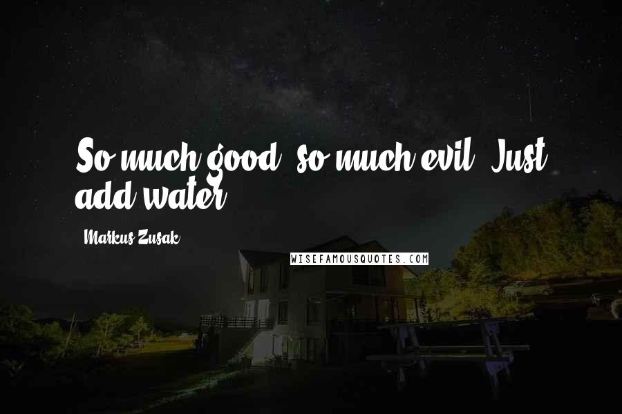 Markus Zusak Quotes: So much good, so much evil. Just add water.