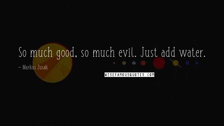 Markus Zusak Quotes: So much good, so much evil. Just add water.