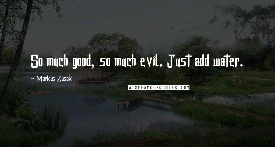 Markus Zusak Quotes: So much good, so much evil. Just add water.