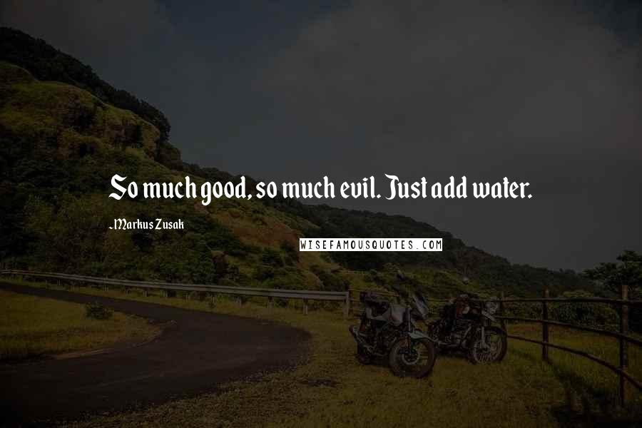 Markus Zusak Quotes: So much good, so much evil. Just add water.