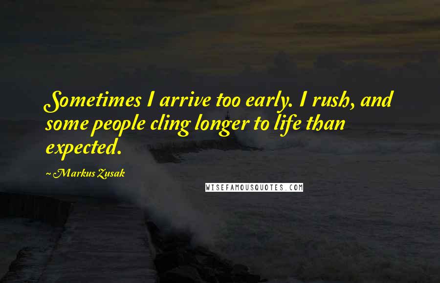 Markus Zusak Quotes: Sometimes I arrive too early. I rush, and some people cling longer to life than expected.