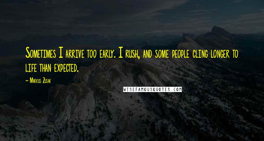 Markus Zusak Quotes: Sometimes I arrive too early. I rush, and some people cling longer to life than expected.