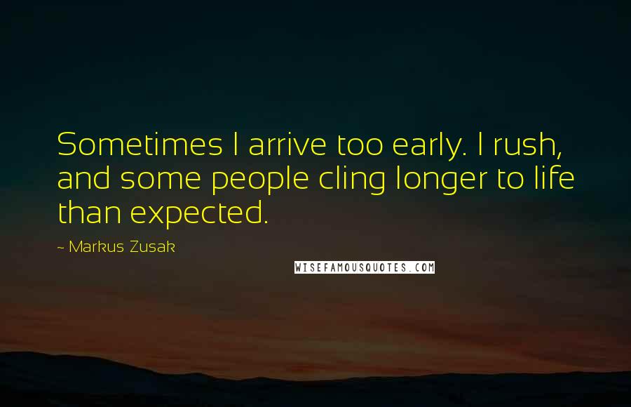 Markus Zusak Quotes: Sometimes I arrive too early. I rush, and some people cling longer to life than expected.